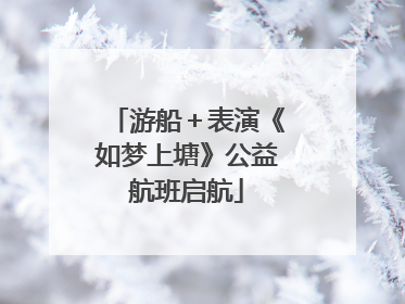 游船＋表演《如梦上塘》公益航班启航